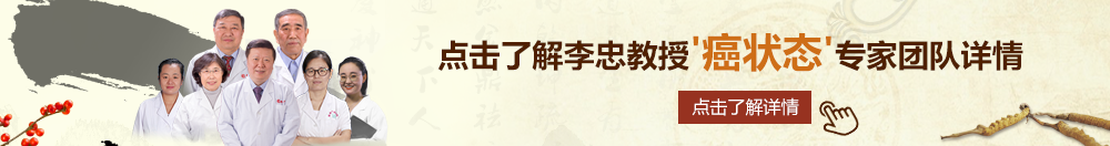 cao屄屄北京御方堂李忠教授“癌状态”专家团队详细信息